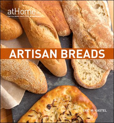 Artisan Breads at Home with the Culinary Institute of America - Kastel, Eric W, and Culinary Institute of America