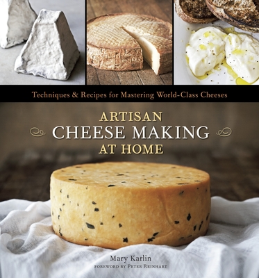 Artisan Cheese Making at Home: Techniques & Recipes for Mastering World-Class Cheeses [A Cookbook] - Karlin, Mary, and Anderson, Ed (Photographer), and Reinhart, Peter (Foreword by)