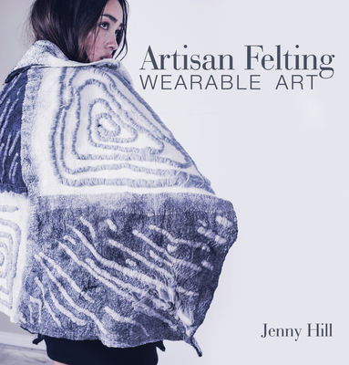 Artisan Felting: Wearable Art - Hill, Jenny