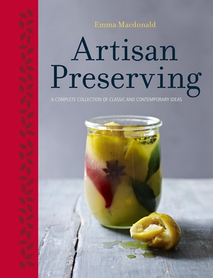 Artisan Preserving: A Complete Collection of Classic and Contemporary Ideas - MacDonald, Emma
