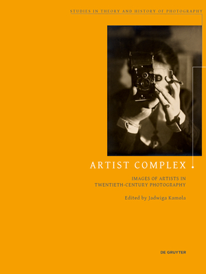 Artist Complex: Images of Artists in Twentieth-Century Photography - Kamola, Jadwiga (Editor)