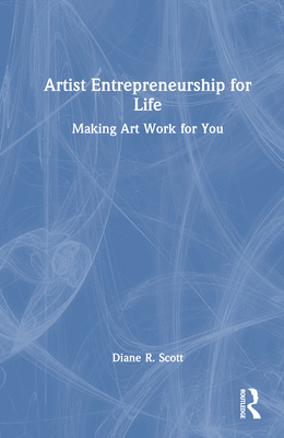 Artist Entrepreneurship for Life: Making Art Work for You - Scott, Diane R