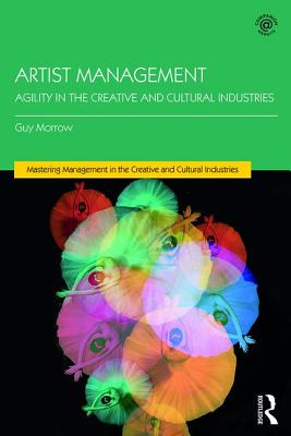 Artist Management: Agility in the Creative and Cultural Industries - Morrow, Guy