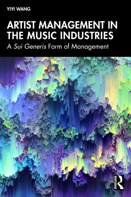 Artist Management in the Music Industries: A Sui Generis Form of Management - Wang, Yiyi