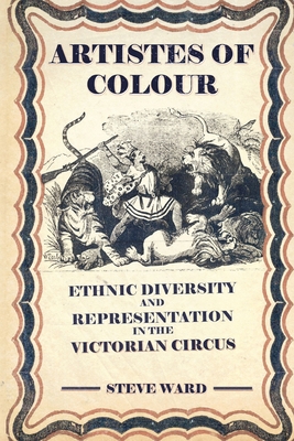 Artistes of Colour: ethnic diversity and representation in the Victorian circus - Ward, Steve, and Gould, Helen (Editor), and Wall, Thom (Editor)