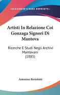 Artisti In Relazione Coi Gonzaga Signori Di Mantova: Ricerche E Studi Negli Archivi Mantovani (1885)