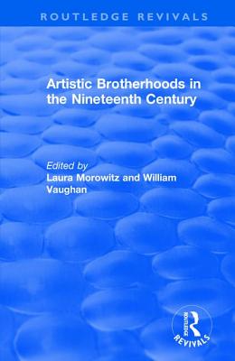 Artistic Brotherhoods in the Nineteenth Century - Morowitz, Laura, and Vaughan, William