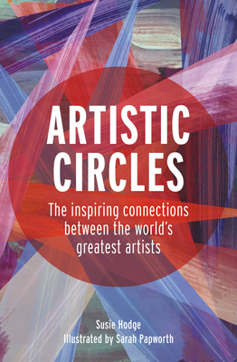 Artistic Circles: The Inspiring Connections Between the World's Greatest Artists - Hodge, Susie
