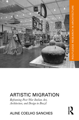 Artistic Migration: Reframing Post-War Italian Art, Architecture, and Design in Brazil - Sanches, Aline Coelho
