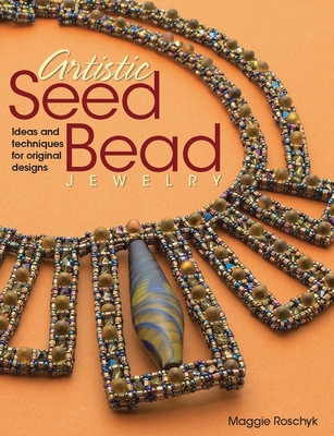 Artistic Seed Bead Jewelry: Ideas and Techniques for Original Designs - Roschyk, Maggie