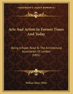 Arts and Artists in Former Times and Today: Being a Paper Read to the Architectural Association of London (1891)