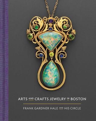 Arts and Crafts Jewelry in Boston: Frank Gardner Hale and His Circle - Gadsden, Nonie, and Melvin, Meghan, and Stoehrer, Emily