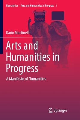 Arts and Humanities in Progress: A Manifesto of Numanities - Martinelli, Dario