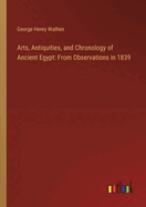 Arts, Antiquities, and Chronology of Ancient Egypt: From Observations in 1839