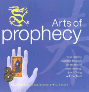 Arts of Prophecy: Your Destiny Revealed Through the Secrets of Palm Reading, the I Ching and the Tarot