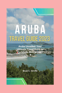 Aruba Travel Guide 2023: Aruba Unveiled: Your Ultimate Travel Guide to Caribbean Bliss in 2023