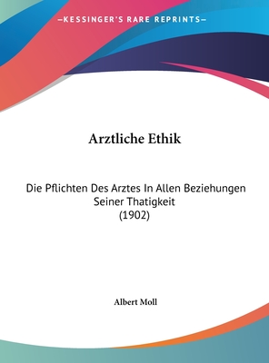 Arztliche Ethik: Die Pflichten Des Arztes in Allen Beziehungen Seiner Thatigkeit (1902) - Moll, Albert