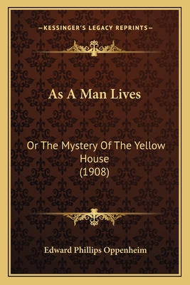 As a Man Lives: Or the Mystery of the Yellow House (1908) - Oppenheim, Edward Phillips