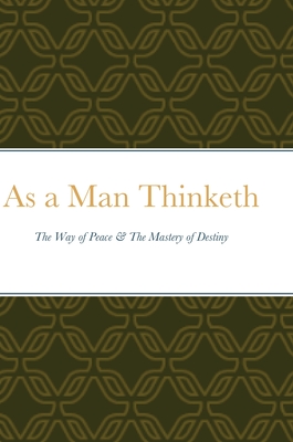 As a Man Thinketh: The Way of Peace & The Mastery of Destiny - Allen, James