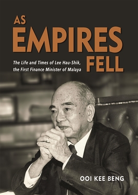 As Empires Fell: The Life and Times of Lee Hau-Shik, the First Finance Minister of Malaya - Beng, Ooi Kee