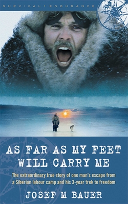 As Far as My Feet Will Carry Me: The Extraordinary True Story of One Man's Escape from a Siberian Labor Camp and His 3-Year Trek to Freedom - Bauer, Josef M