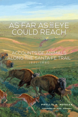 As Far as the Eye Could Reach: Accounts of Animals Along the Santa Fe Trail, 1821-1880 - Morgan, Phyllis S, and Simmons, Marc (Foreword by)