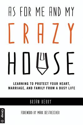 As for Me and My Crazy House: Learning to Protect Your Heart, Marriage, and Family from the Demands of Youth Ministry - Berry, Brian