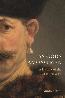 As Gods Among Men: A History of the Rich in the West - Alfani, Guido