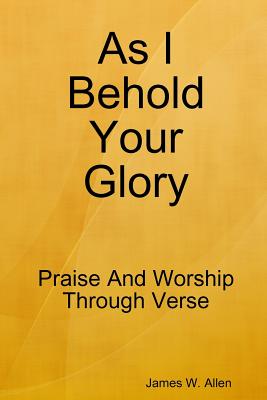 As I Behold Your Glory - Allen, James W