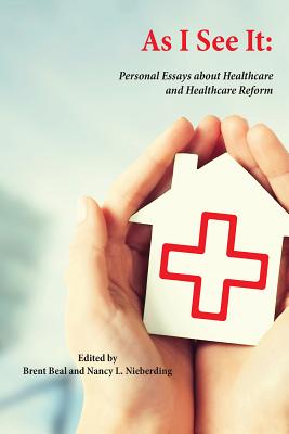 As I See It: Personal Essays about Healthcare and Healthcare Reform in the U.S. - Brent, D. Beal (Editor), and Nieberding, Nancy L. (Editor)