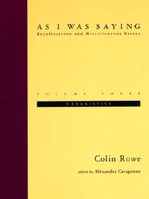 As I Was Saying, Volume 3: Urbanistics - Rowe, Colin, and Caragonne, Alexander (Editor)