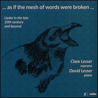 ... As if the mesh of words were broken...: Lieder in the late 20th century and beyond - Clare Lesser (soprano); David Lesser (piano); Gerhard Gall (speech/speaker/speaking part)
