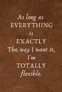 As Long as Everything Is Exactly the Way I Want It, I'm Totally Flexible: Lined Blank Notebook Journal