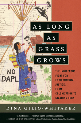As Long as Grass Grows: The Indigenous Fight for Environmental Justice, from Colonization to Standing Rock - Gilio-Whitaker, Dina