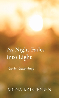 As Night Fades into Light: Poetic Ponderings - Kristensen, Mona