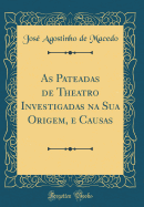 As Pateadas de Theatro Investigadas Na Sua Origem, E Causas (Classic Reprint)