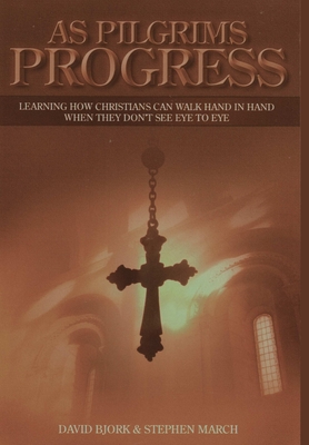 As Pilgrims Progress - Learning how Christians can walk hand in hand when they don't see eye to eye - March, Stephen John, and Bjork, David