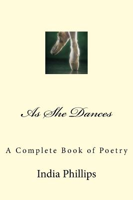 As She Dances: A Complete Book of Poetry - Phillips, India Nicole