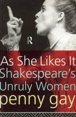 As She Likes It: Shakespeare's Unruly Women - Gay, Penny