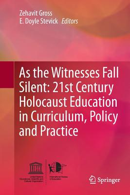 As the Witnesses Fall Silent: 21st Century Holocaust Education in Curriculum, Policy and Practice - Gross, Zehavit (Editor), and Stevick, E Doyle (Editor)