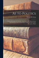 As to Politics: a Discussion Upon the Relative Importance of Political Action and of Class-conscious Economic Action and the Urgent Necessity of Both