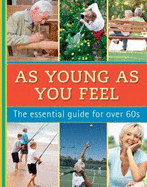 As Young as You Feel: The Essential Guide for Over 60s