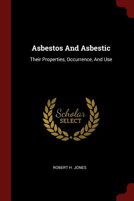 Asbestos And Asbestic: Their Properties, Occurrence, And Use - Jones, Robert H