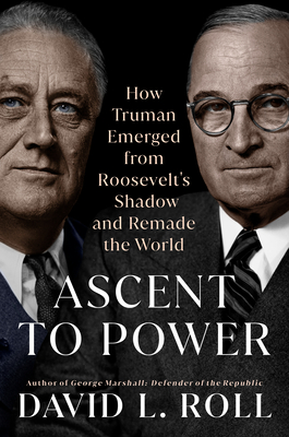 Ascent to Power: How Truman Emerged from Roosevelt's Shadow and Remade the World - Roll, David L