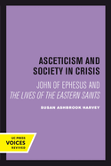 Asceticism and Society in Crisis: John of Ephesus and The Lives of the Eastern Saints