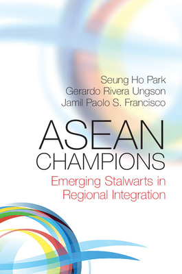 ASEAN Champions: Emerging Stalwarts in Regional Integration - Park, Seung Ho, and Ungson, Gerardo Rivera, and Francisco, Jamil Paolo S