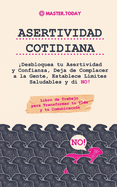 Asertividad Cotidiana: Desbloquea tu Asertividad y Confianza, Deja de Complacer a la Gente, Establece Lmites Saludables y di NO! (Libro de Trabajo para Transformar tu Vida y tu Comunicacin)