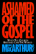 Ashamed of the Gospel: When the Church Becomes Like the World - MacArthur, John F, Dr., Jr.