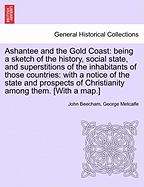 Ashantee and the Gold Coast: Being a Sketch of the History, Social State, and Superstitions of the Inhabitants of Those Countries: With a Notice of the State and Prospects of Christianity Among Them. [With a Map.] - Beecham, John, and Metcalfe, George