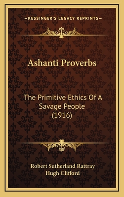 Ashanti Proverbs: The Primitive Ethics of a Savage People (1916) - Rattray, Robert Sutherland, and Clifford, Hugh, Sir (Foreword by)